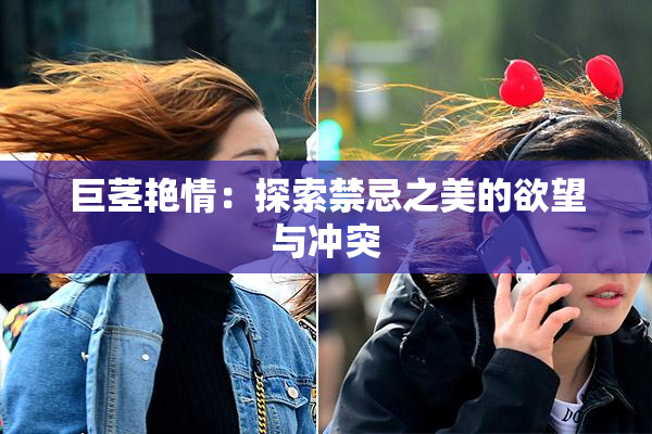 巨茎艳情：探索禁忌之美的欲望与冲突