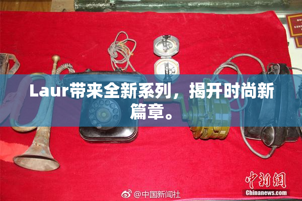 Laur带来全新系列，揭开时尚新篇章。