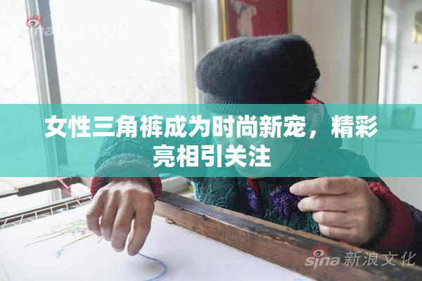 女性三角裤成为时尚新宠，精彩亮相引关注