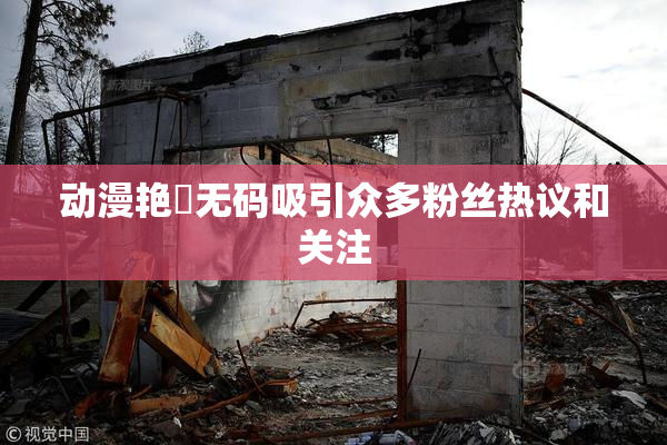 动漫艳鉧无码吸引众多粉丝热议和关注