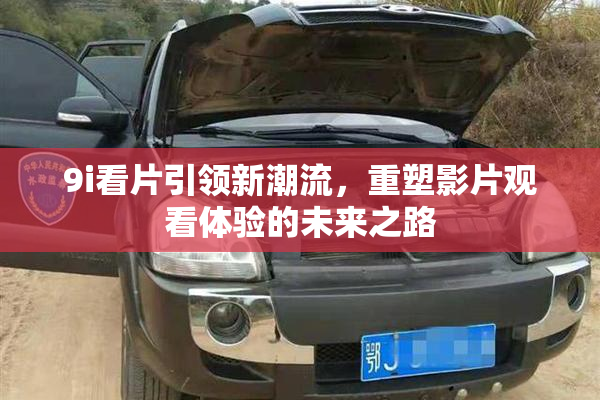 9i看片引领新潮流，重塑影片观看体验的未来之路