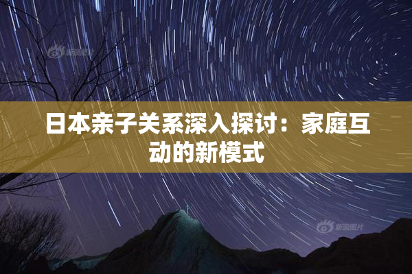 日本亲子关系深入探讨：家庭互动的新模式