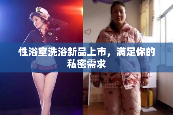 性浴室洗浴新品上市，满足你的私密需求