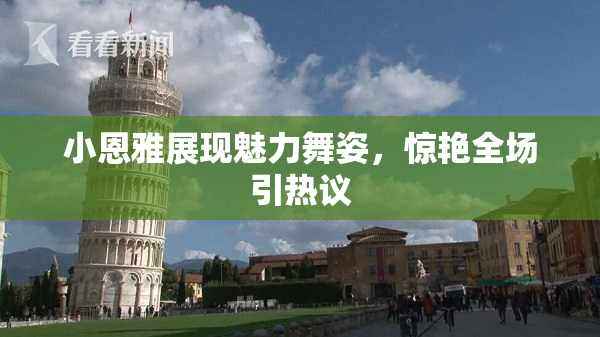 小恩雅展现魅力舞姿，惊艳全场引热议
