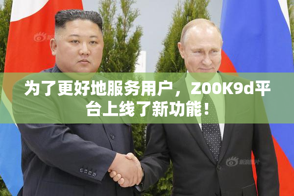 为了更好地服务用户，Z00K9d平台上线了新功能！