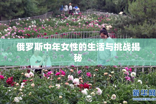 俄罗斯中年女性的生活与挑战揭秘