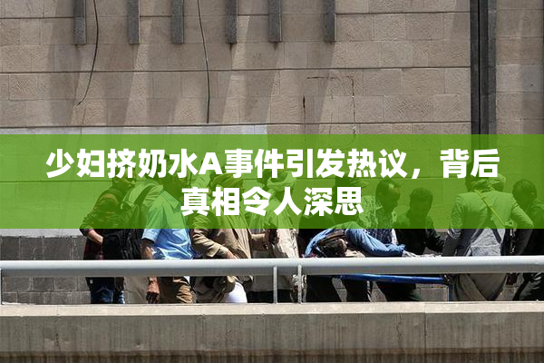 少妇挤奶水A事件引发热议，背后真相令人深思