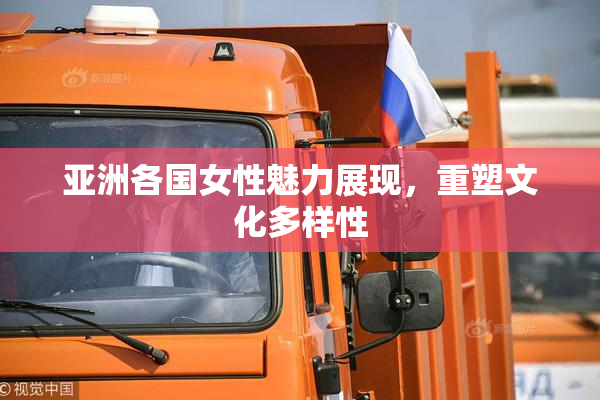亚洲各国女性魅力展现，重塑文化多样性