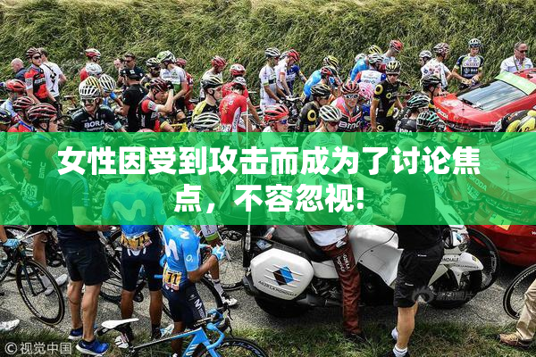 女性因受到攻击而成为了讨论焦点，不容忽视!