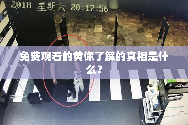 免费观看的黄你了解的真相是什么？