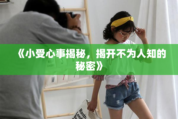 《小受心事揭秘，揭开不为人知的秘密》