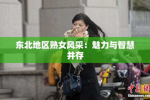 东北地区熟女风采：魅力与智慧并存