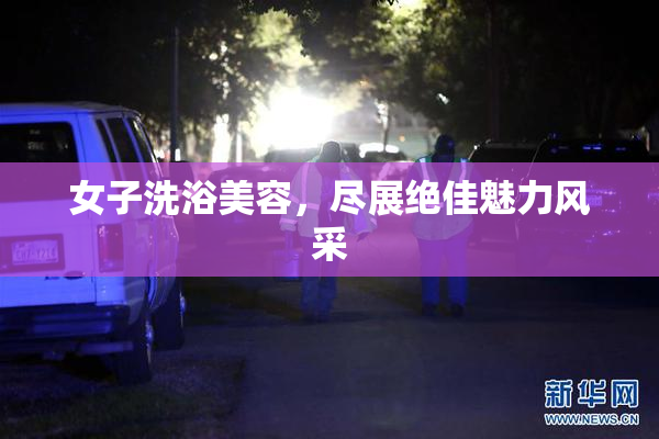 女子洗浴美容，尽展绝佳魅力风采