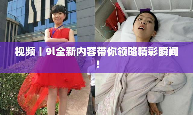 视频丨9l全新内容带你领略精彩瞬间！