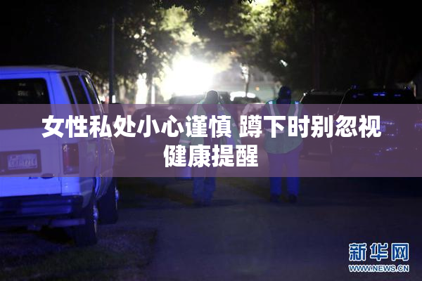 女性私处小心谨慎 蹲下时别忽视健康提醒