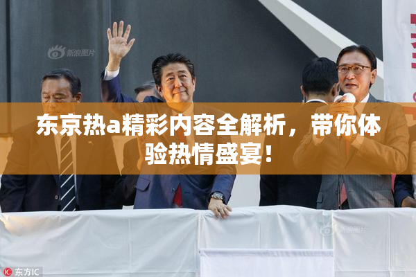 东京热a精彩内容全解析，带你体验热情盛宴！