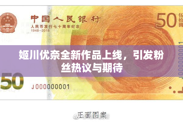 姬川优奈全新作品上线，引发粉丝热议与期待