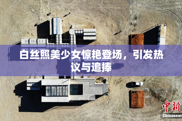 白丝照美少女惊艳登场，引发热议与追捧