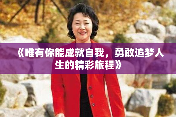 《唯有你能成就自我，勇敢追梦人生的精彩旅程》