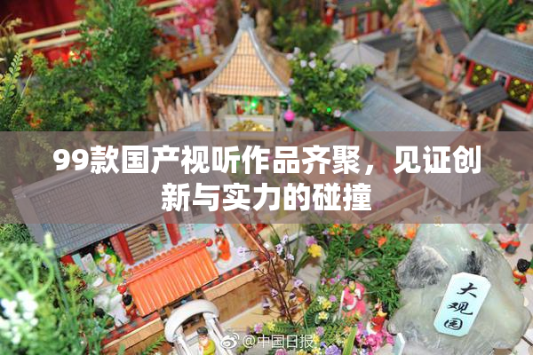 99款国产视听作品齐聚，见证创新与实力的碰撞