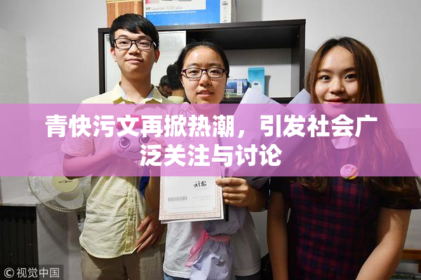 青快污文再掀热潮，引发社会广泛关注与讨论