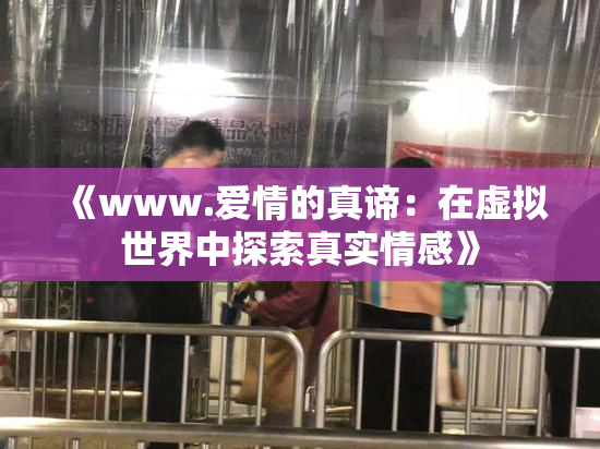 《www.爱情的真谛：在虚拟世界中探索真实情感》