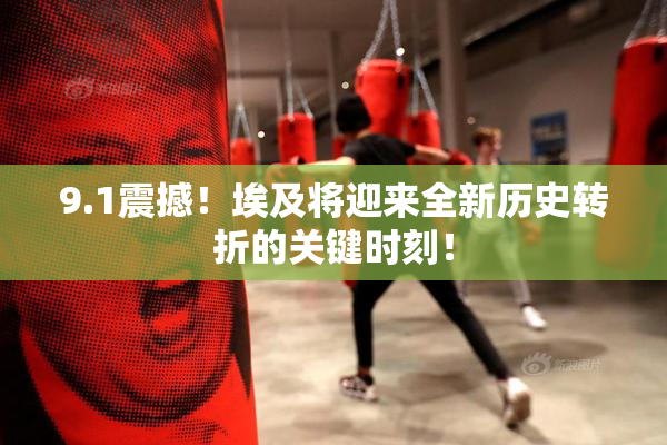 9.1震撼！埃及将迎来全新历史转折的关键时刻！