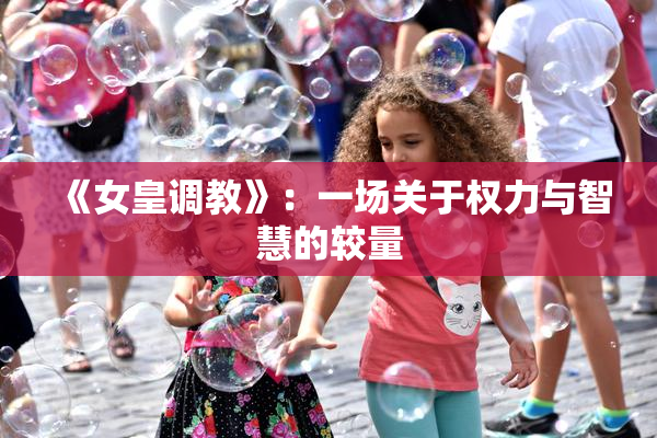 《女皇调教》：一场关于权力与智慧的较量