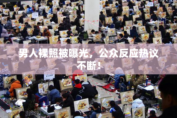 男人裸照被曝光，公众反应热议不断！