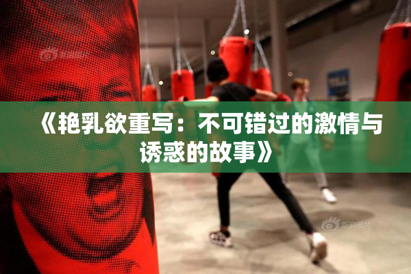《艳乳欲重写：不可错过的激情与诱惑的故事》