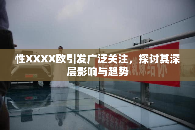 性XXXX欧引发广泛关注，探讨其深层影响与趋势