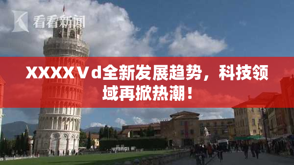 XXXXⅤd全新发展趋势，科技领域再掀热潮！