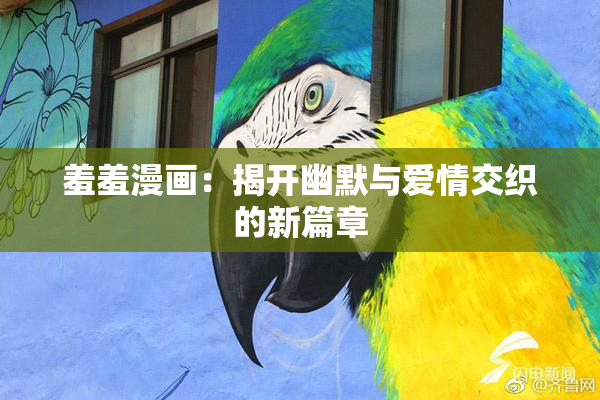 羞羞漫画：揭开幽默与爱情交织的新篇章