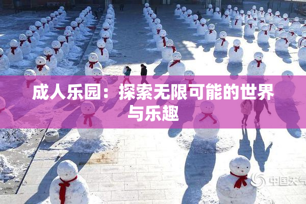 成人乐园：探索无限可能的世界与乐趣