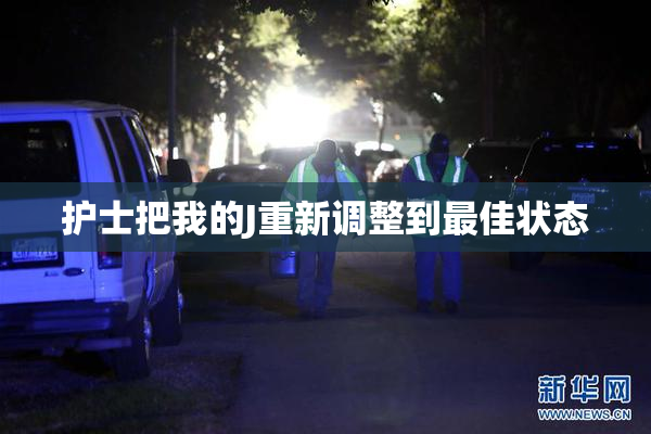 护士把我的J重新调整到最佳状态