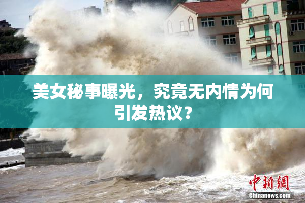 美女秘事曝光，究竟无内情为何引发热议？