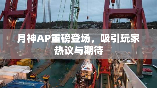 月神AP重磅登场，吸引玩家热议与期待