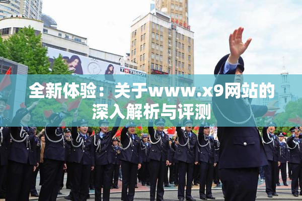 全新体验：关于www.x9网站的深入解析与评测