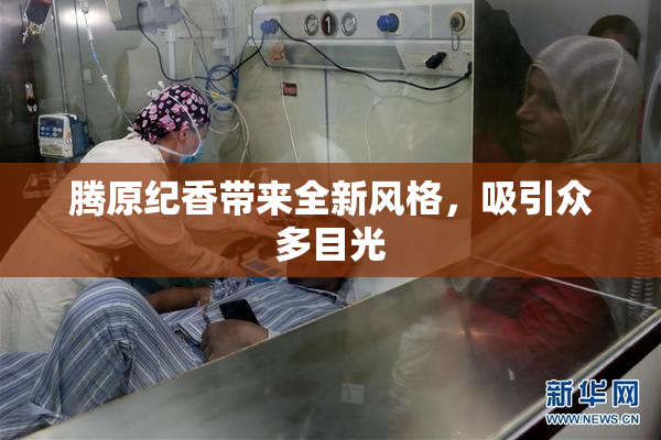 腾原纪香带来全新风格，吸引众多目光