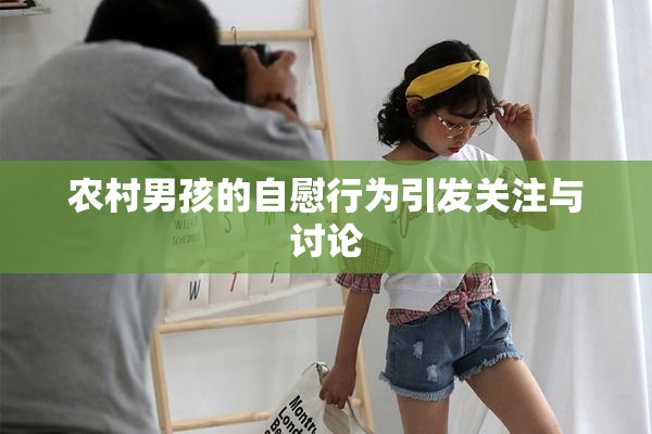 农村男孩的自慰行为引发关注与讨论
