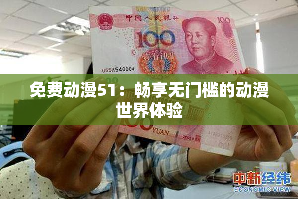 免费动漫51：畅享无门槛的动漫世界体验