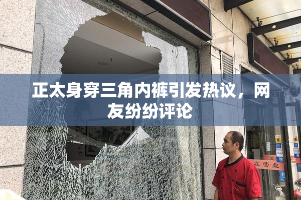 正太身穿三角内裤引发热议，网友纷纷评论