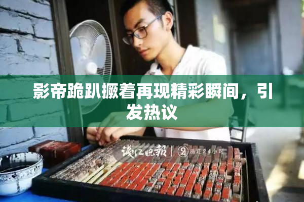 影帝跪趴撅着再现精彩瞬间，引发热议