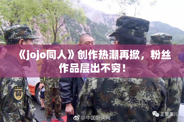 《jojo同人》创作热潮再掀，粉丝作品层出不穷！