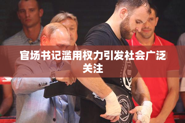 官场书记滥用权力引发社会广泛关注
