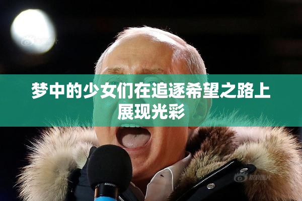 梦中的少女们在追逐希望之路上展现光彩