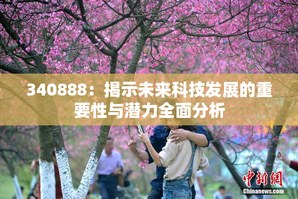 340888：揭示未来科技发展的重要性与潜力全面分析
