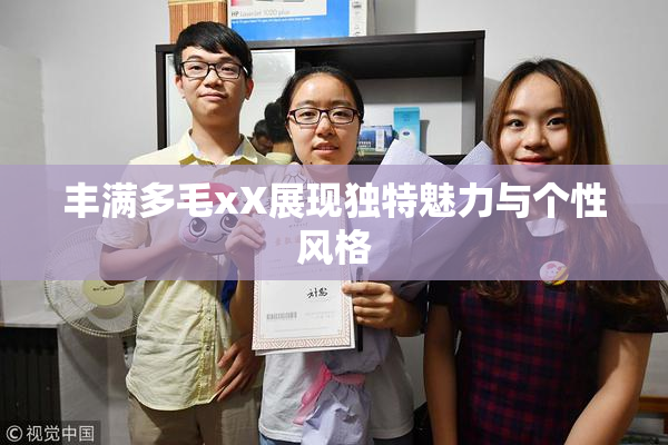 丰满多毛xX展现独特魅力与个性风格