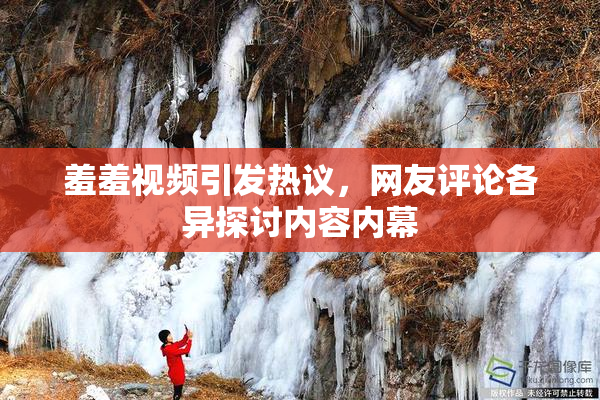 羞羞视频引发热议，网友评论各异探讨内容内幕