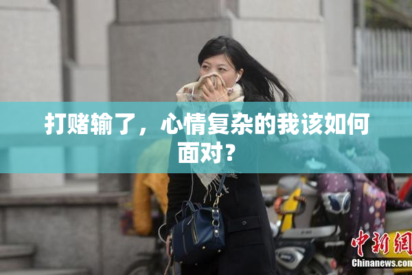 打赌输了，心情复杂的我该如何面对？